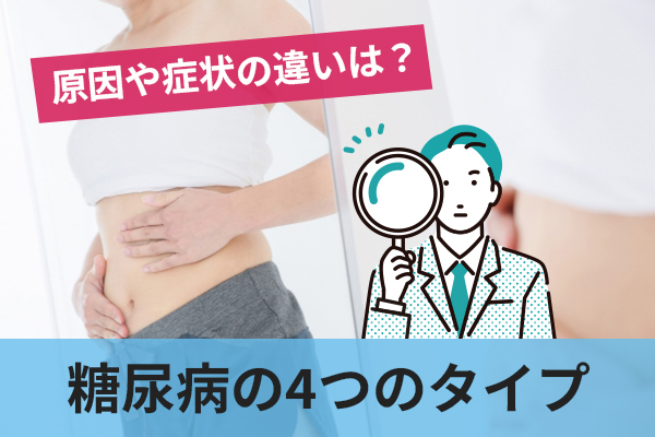 糖尿病は原因や症状によって4つのタイプに分類されそれぞれに特徴がある