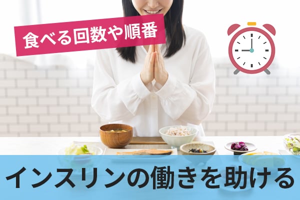 食べる回数や順番もインスリンの働きを助ける